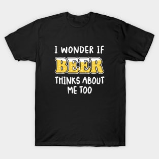 I Wonder If Beer Thinks About Me Too T-Shirt